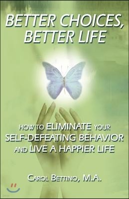 Better Choices, Better Life: How to Eliminate Your Self-Defeating Behavior and Live a Happier Life