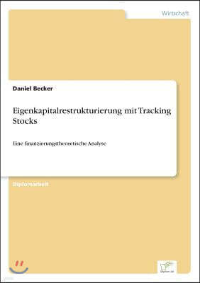 Eigenkapitalrestrukturierung mit Tracking Stocks: Eine finanzierungstheoretische Analyse