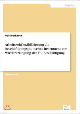 Arbeitszeitflexibilisierung als besch?ftigungspolitsches Instrument zur Wiedererlangung der Vollbesch?ftigung