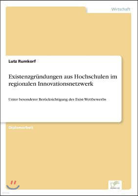 Existenzgrundungen aus Hochschulen im regionalen Innovationsnetzwerk: Unter besonderer Berucksichtigung des Exist-Wettbewerbs