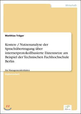 Kosten- / Nutzenanalyse der Sprach?bertragung ?ber internetprotokollbasierte Datennetze am Beispiel der Technischen Fachhochschule Berlin: Ein Managem