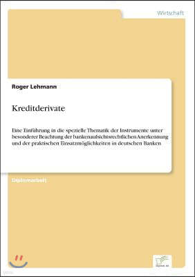 Kreditderivate: Eine Einf?hrung in die spezielle Thematik der Instrumente unter besonderer Beachtung der bankenaufsichtsrechtlichen An