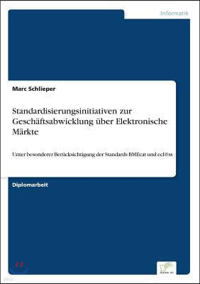 Standardisierungsinitiativen zur Gesch?ftsabwicklung ?ber Elektronische M?rkte: Unter besonderer Ber?cksichtigung der Standards BMEcat und ecl@ss