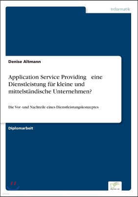 Application Service Providing - eine Dienstleistung f?r kleine und mittelst?ndische Unternehmen?: Die Vor- und Nachteile eines Dienstleistungskonzepte