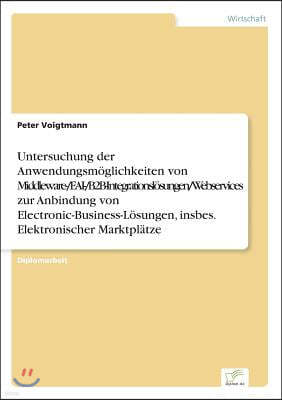 Untersuchung der Anwendungsm?glichkeiten von Middleware-/EAI-/B2B-Integrationsl?sungen/Webservices zur Anbindung von Electronic-Business-L?sungen, ins