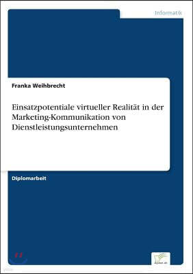 Einsatzpotentiale virtueller Realit?t in der Marketing-Kommunikation von Dienstleistungsunternehmen