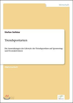 Trendsportarten: Die Auswirkungen des Lifestyle der Trendsportfans auf Sponsoring- und Eventaktivitaten