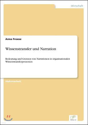 Wissenstransfer und Narration: Bedeutung und Grenzen von Narrationen in organisationalen Wissenstransferprozessen