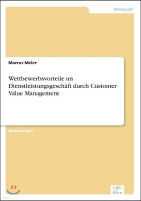 Wettbewerbsvorteile im Dienstleistungsgeschaft durch Customer Value Management