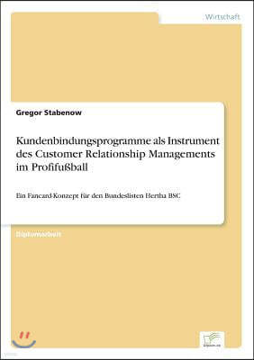 Kundenbindungsprogramme als Instrument des Customer Relationship Managements im Profifußball: Ein Fancard-Konzept fur den Bundeslisten Hertha BSC
