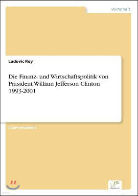 Die Finanz- und Wirtschaftspolitik von Prasident William Jefferson Clinton 1993-2001