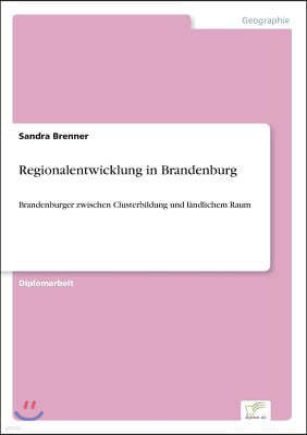 Regionalentwicklung in Brandenburg: Brandenburger zwischen Clusterbildung und l?ndlichem Raum