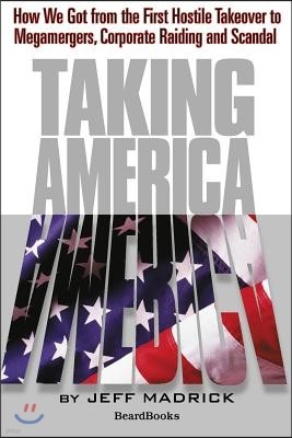 Taking America: How We Got from the First Hostile Takeover to Megamergers, Chow We Got from the First Hostile Takeover to Megamergers,