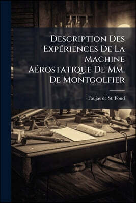 Description Des Experiences De La Machine Aerostatique De Mm. De Montgolfier: Et De Celles Auxquelles Cette Decouverte A Donne Lieu