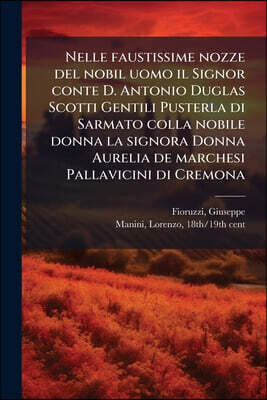 Nabu Press Nelle faustissime nozze del nobil uomo il Signor conte D. Antonio Duglas Scotti Gentili Pusterla di Sarmato colla nobile donna la signora Donna Aureli