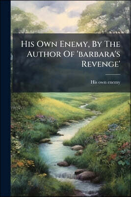 His Own Enemy, By The Author Of 'barbara's Revenge'