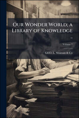 Nabu Press Our Wonder World; a Library of Knowledge ..; Volume 7