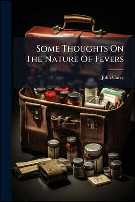 Some Thoughts On The Nature Of Fevers: On The Causes Of Their Becoming So Frequently Mortal, And On The Means To Prevent It