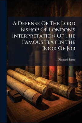 A Defense Of The Lord Bishop Of London's Interpretation Of The Famous Text In The Book Of Job: I Know That My Redeemer Liveth, &c. Against The Excepti