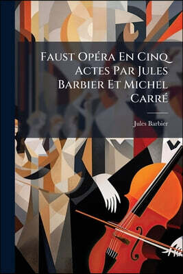 Faust Opéra En Cinq Actes Par Jules Barbier Et Michel Carré: Musique De Charles Gounod
