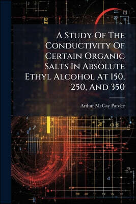 Nabu Press A Study Of The Conductivity Of Certain Organic Salts In Absolute Ethyl Alcohol At 150, 250, And 350