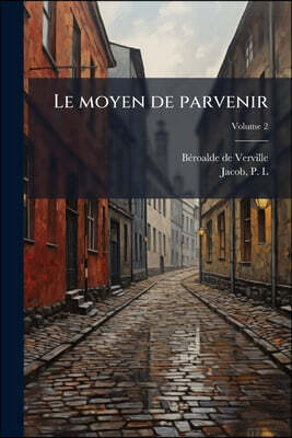 Le moyen de parvenir: Oeuvre contenant la raison de ce qui a été, est et sera, avec démonstration certaine selon la rencontre des effets de la vertu .