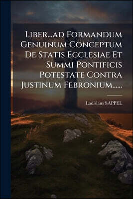 Nabu Press Liber...ad Formandum Genuinum Conceptum De Statis Ecclesiae Et Summi Pontificis Potestate Contra Justinum Febronium......