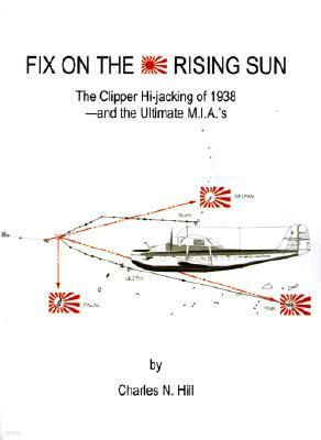 Fix on the Rising Sun: The Clipper Hi-Jacking of 1938--And the Ultimate M.I.A.'s