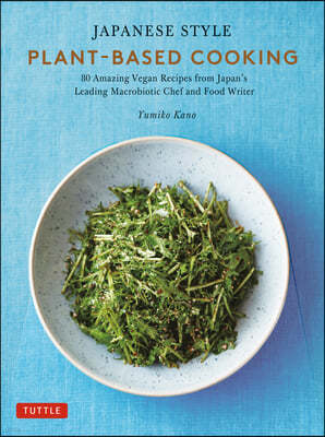 Japanese Style Plant-Based Cooking: Amazing Vegan Recipes from Japan's Leading Macrobiotic Chef and Food Writer