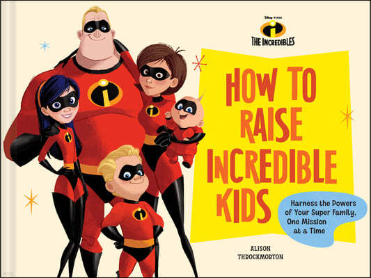 Disney/Pixar How to Raise Incredible Kids: Harness the Powers of Your Super Family, One Mission at a Time