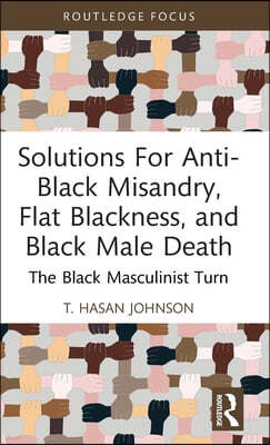 Solutions For Anti-Black Misandry, Flat Blackness, and Black Male Death: The Black Masculinist Turn