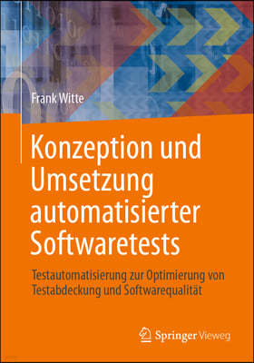 Konzeption Und Umsetzung Automatisierter Softwaretests: Testautomatisierung Zur Optimierung Von Testabdeckung Und Softwarequalität