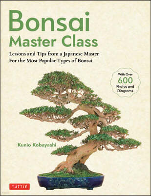 Bonsai Master Class: Lessons and Tips from a Japanese Master for All the Most Popular Types of Bonsai (with Over 600 Photos & Diagrams)