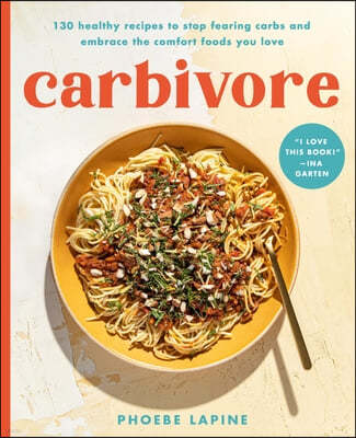 Carbivore: 130 Healthy Recipes to Stop Fearing Carbs and Embrace the Comfort Foods You Love