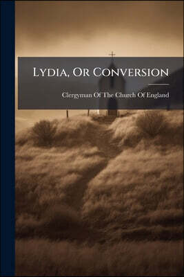 Lydia, Or Conversion: A Sacred Drama, by a Clergy Man of the Church of England [W. Pace]