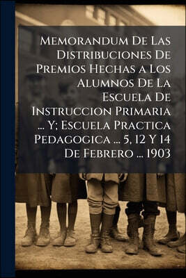 Nabu Press Memorandum De Las Distribuciones De Premios Hechas a Los Alumnos De La Escuela De Instruccion Primaria ... Y; Escuela Practica Pedagogica ... 5, 12 Y