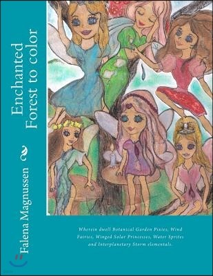 Enchanted Forest to color: Wherein dwell Botanical Garden Pixies, Wind Fairies, Winged Solar Princesses, Water Sprites and Interplanetary Storm e