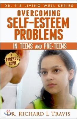 Overcoming Self-Esteem Problems in Teens and Pre-Teens: A Parent's Guide