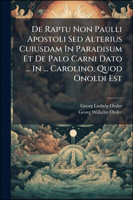 De Raptu Non Paulli Apostoli Sed Alterius Cuiusdam In Paradisum Et De Palo Carni Dato ... In ... Carolino, Quod Onoldi Est