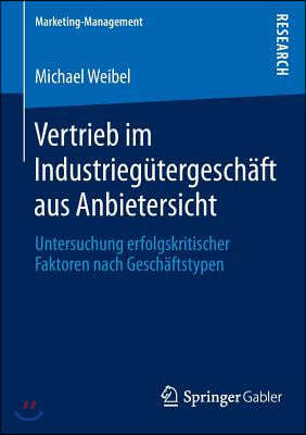 Vertrieb Im Industriegutergeschaft Aus Anbietersicht: Untersuchung Erfolgskritischer Faktoren Nach Geschaftstypen