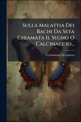 Sulla Malattia Dei Bachi Da Seta Chiamata Il Segno O Calcinaccio...