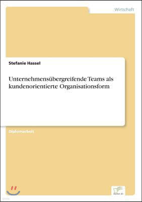 Unternehmensubergreifende Teams als kundenorientierte Organisationsform