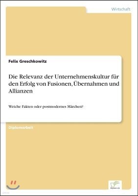 Die Relevanz der Unternehmenskultur f?r den Erfolg von Fusionen, ?bernahmen und Allianzen: Weiche Fakten oder postmodernes M?rchen?