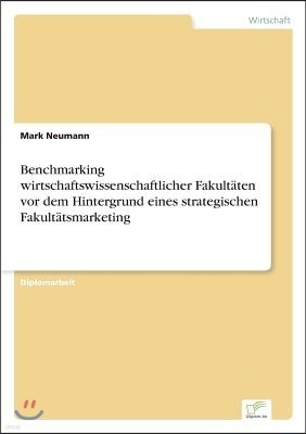 Benchmarking wirtschaftswissenschaftlicher Fakult?ten vor dem Hintergrund eines strategischen Fakult?tsmarketing