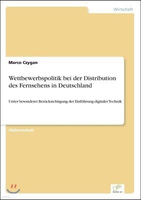 Wettbewerbspolitik bei der Distribution des Fernsehens in Deutschland: Unter besonderer Ber?cksichtigung der Einf?hrung digitaler Technik