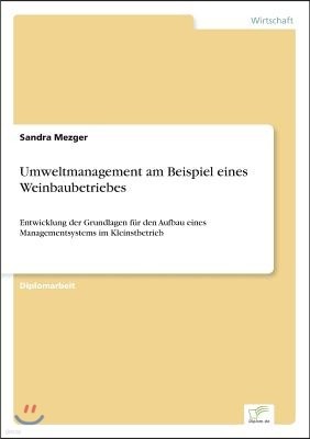 Umweltmanagement am Beispiel eines Weinbaubetriebes: Entwicklung der Grundlagen f?r den Aufbau eines Managementsystems im Kleinstbetrieb