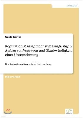 Reputation Management zum langfristigen Aufbau von Vertrauen und Glaubwürdigkeit einer Unternehmung: Eine institutionenökonomische Untersuchung