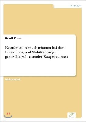 Koordinationsmechanismen bei der Entstehung und Stabilisierung grenz?berschreitender Kooperationen