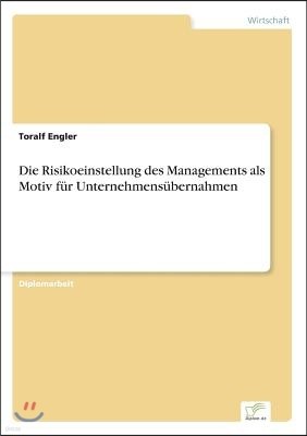 Die Risikoeinstellung des Managements als Motiv fur Unternehmensubernahmen