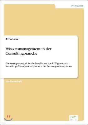 Wissensmanagement in der Consultingbranche: Ein Konzeptentwurf f?r die Installation von EDV-gest?tzten Knowledge-Management-Systemen bei Beratungsunte